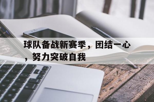 包含球队备战新赛季，团结一心，努力突破自我的词条