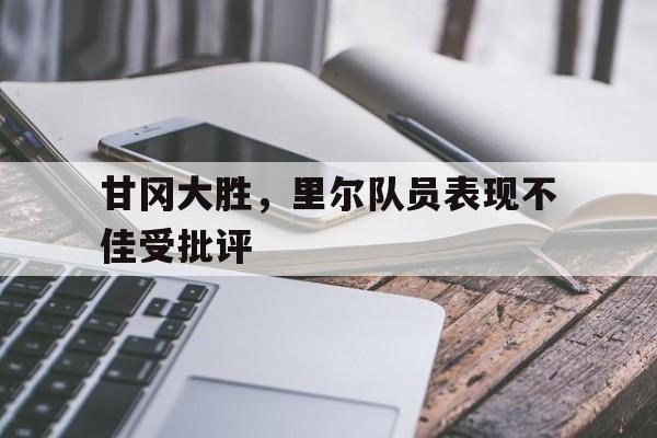 关于甘冈大胜，里尔队员表现不佳受批评的信息